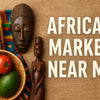 7 Amazing African Market Near Me Finds to Explore in 2026
